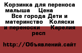 Корзинка для переноса малыша  › Цена ­ 1 500 - Все города Дети и материнство » Коляски и переноски   . Карелия респ.